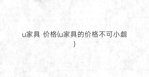 u家具 价格(u家具的价格不可小觑)